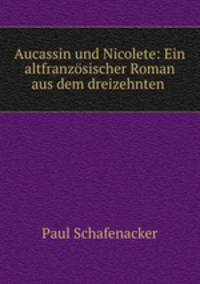 Aucassin und Nicolete: Ein altfranzosischer Roman aus dem dreizehnten .
