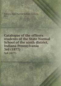 Catalogue of the officers & students of the State Normal School of the ninth district, Indiana Pennsylvania. 3rd (1877)