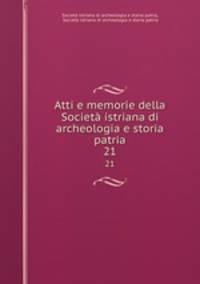 Atti e memorie della Societ istriana di archeologia e storia patria. 21