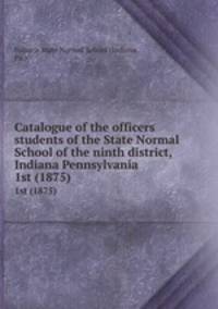 Catalogue of the officers & students of the State Normal School of the ninth district, Indiana Pennsylvania. 1st (1875)