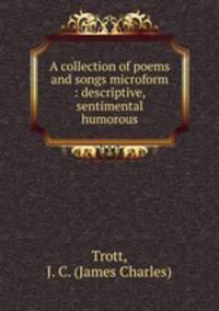 A collection of poems and songs microform : descriptive, sentimental & humorous