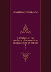 A treatise on the methods of observation and reasoning in politics. 1