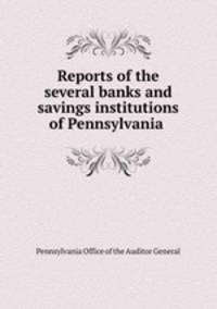 Reports of the several banks and savings institutions of Pennsylvania .