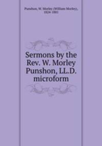 Sermons by the Rev. W. Morley Punshon, LL.D. microform