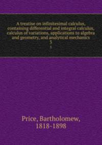 A treatise on infinitesimal calculus, containing differential and integral calculus, calculus of variations, applications to algebra and geometry, and analytical mechanics. 3