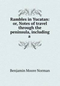 Rambles in Yucatan: or, Notes of travel through the peninsula, including a .