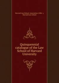 Quinquennial catalogue of the Law School of Harvard University