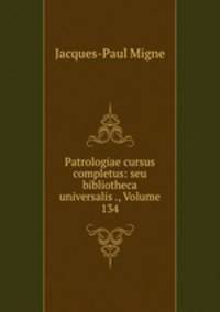 Patrologiae cursus completus: seu bibliotheca universalis ., Volume 134