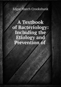 A Textbook of Bacteriology: Including the Etiology and Prevention of .