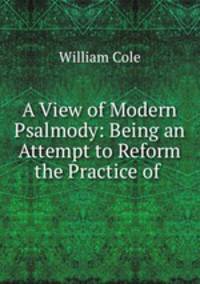 A View of Modern Psalmody: Being an Attempt to Reform the Practice of .
