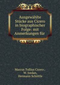 Ausgewahlte Stucke aus Cicero in biographischer Folge: mit Anmerkungen fur .