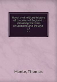 Naval and military history of the wars of England : including the wars of Scotland and Ireland . v.7