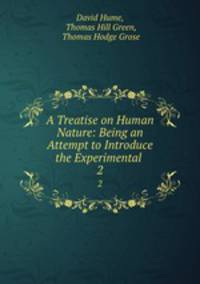 A Treatise on Human Nature: Being an Attempt to Introduce the Experimental .. 2