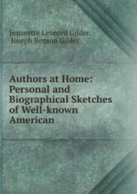 Authors at Home: Personal and Biographical Sketches of Well-known American .