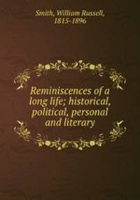 Reminiscences of a long life; historical, political, personal and literary