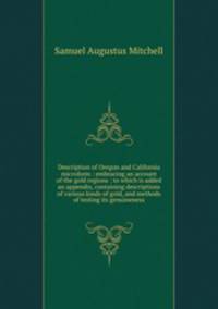 Description of Oregon and California microform : embracing an account of the gold regions : to which is added an appendix, containing descriptions of various kinds of gold, and methods of testing its genuineness