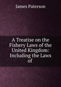 A Treatise on the Fishery Laws of the United Kingdom: Including the Laws of .