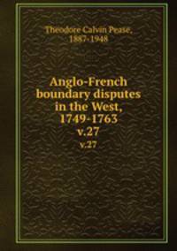 Anglo-French boundary disputes in the West, 1749-1763. v.27