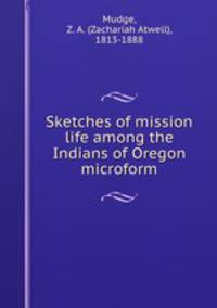 Sketches of mission life among the Indians of Oregon microform