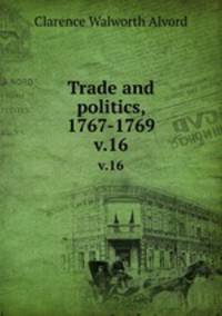 Trade and politics, 1767-1769. v.16