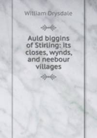 Auld biggins of Stirling: its closes, wynds, and neebour villages