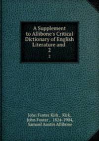 A Supplement to Allibone`s Critical Dictionary of English Literature and .. 2