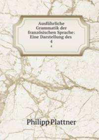 Ausfhrliche Grammatik der franzsischen Sprache: Eine Darstellung des .. 4