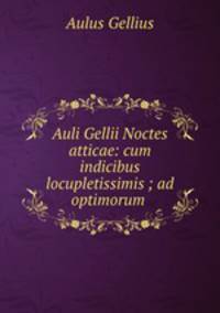 Auli Gellii Noctes atticae: cum indicibus locupletissimis ; ad optimorum .