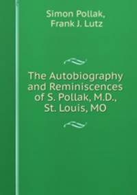 The Autobiography and Reminiscences of S. Pollak, M.D., St. Louis, MO.