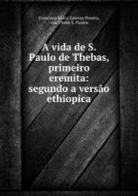 A vida de S. Paulo de Thebas, primeiro eremita: segundo a versao ethiopica