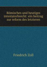 Romisches und heutiges intestaterbrecht: ein beitrag zur reform des letzteren