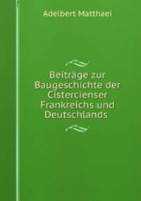 Beitrage zur Baugeschichte der Cistercienser Frankreichs und Deutschlands .
