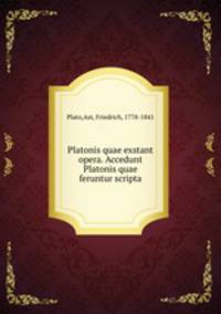 Platonis quae exstant opera. Accedunt Platonis quae feruntur scripta