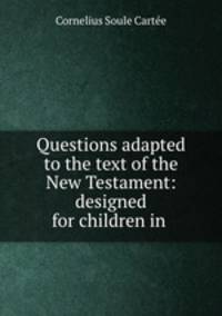 Questions adapted to the text of the New Testament: designed for children in .