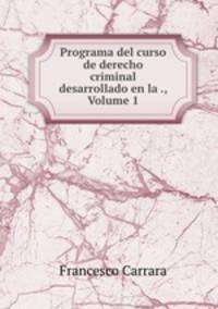 Programa del curso de derecho criminal desarrollado en la ., Volume 1