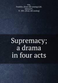 Supremacy; a drama in four acts