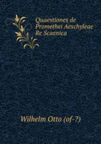Quaestiones de Promethei Aeschyleae Re Scaenica