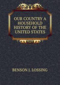 OUR COUNTRY A HOUSEHOLD HISTORY OF THE UNITED STATES