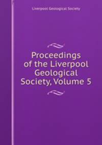 Proceedings of the Liverpool Geological Society, Volume 5