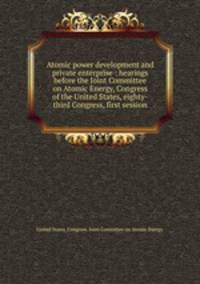 Atomic power development and private enterprise : hearings before the Joint Committee on Atomic Energy, Congress of the United States, eighty-third Congress, first session