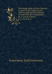 The foreign trade of Latin America : a report on the trade of Latin America with special reference to trade with the United States . pt.2, section 8 (Peru)