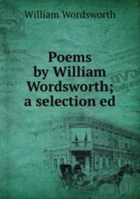 Poems by William Wordsworth; a selection ed