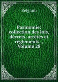 Pasinomie: collection des lois, decrets, arretes et reglements ., Volume 28