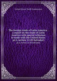 The foreign trade of Latin America : a report on the trade of Latin America with special reference to trade with the United States . pt.2, section 12 (El Salvador)