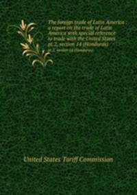 The foreign trade of Latin America : a report on the trade of Latin America with special reference to trade with the United States . pt.2, section 14 (Honduras)