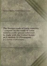 The foreign trade of Latin America : a report on the trade of Latin America with special reference to trade with the United States . pt.2, section 15 (Nicaragua)
