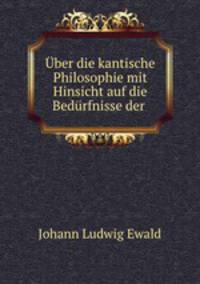 Uber die kantische Philosophie mit Hinsicht auf die Bedurfnisse der .