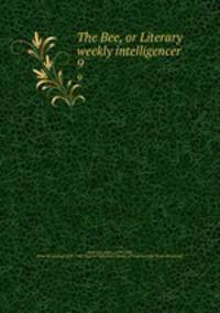 The Bee, or Literary weekly intelligencer. 9