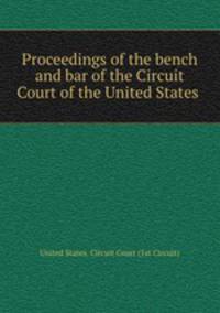 Proceedings of the bench and bar of the Circuit Court of the United States .
