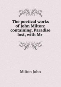 The poetical works of John Milton: containing, Paradise lost, with Mr .